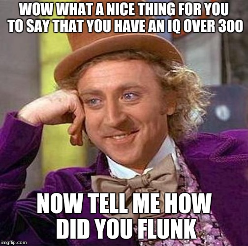Creepy Condescending Wonka | WOW WHAT A NICE THING FOR YOU TO SAY THAT YOU HAVE AN IQ OVER 300; NOW TELL ME HOW DID YOU FLUNK | image tagged in memes,creepy condescending wonka | made w/ Imgflip meme maker