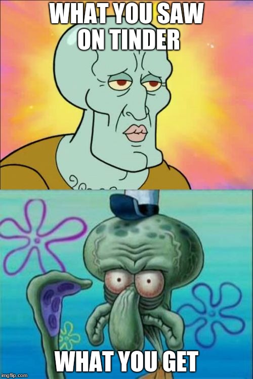 Squidward Meme | WHAT YOU SAW ON TINDER; WHAT YOU GET | image tagged in memes,squidward | made w/ Imgflip meme maker