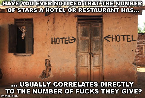Zero Star Hotel | HAVE YOU EVER NOTICED THAT THE NUMBER OF STARS A HOTEL OR RESTAURANT HAS... ... USUALLY CORRELATES DIRECTLY TO THE NUMBER OF FUCKS THEY GIVE? | image tagged in zero-star hotel,hotel,restaurant,travel,no fucks given | made w/ Imgflip meme maker