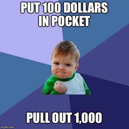 Success Kid Meme | PUT 100 DOLLARS IN POCKET; PULL OUT 1,000 | image tagged in memes,success kid | made w/ Imgflip meme maker