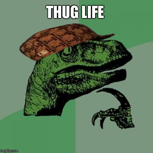 Thugasaur | THUG LIFE | image tagged in memes,philosoraptor,scumbag | made w/ Imgflip meme maker
