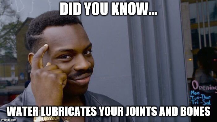 Roll Safe Think About It Meme | DID YOU KNOW... WATER LUBRICATES YOUR JOINTS AND BONES | image tagged in memes,roll safe think about it | made w/ Imgflip meme maker