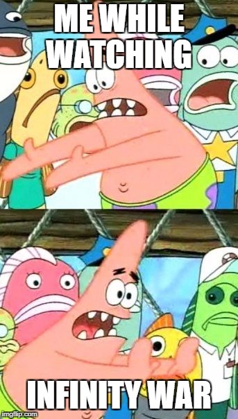 Put It Somewhere Else Patrick Meme | ME WHILE WATCHING; INFINITY WAR | image tagged in memes,put it somewhere else patrick | made w/ Imgflip meme maker
