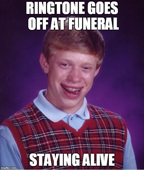 Bad Luck Brian | RINGTONE GOES OFF AT FUNERAL; STAYING ALIVE | image tagged in memes,bad luck brian | made w/ Imgflip meme maker