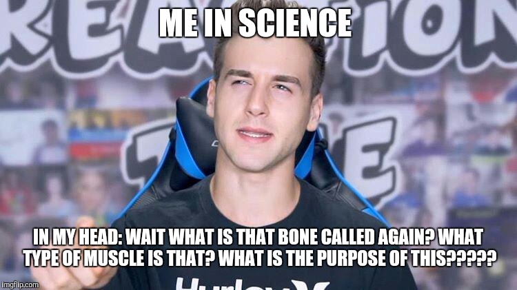 I hate science  | ME IN SCIENCE; IN MY HEAD: WAIT WHAT IS THAT BONE CALLED AGAIN? WHAT TYPE OF MUSCLE IS THAT? WHAT IS THE PURPOSE OF THIS????? | image tagged in memes,confusion,science,funny,facts | made w/ Imgflip meme maker