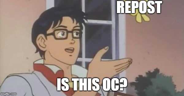 Is This a Pigeon | REPOST; IS THIS OC? | image tagged in is this a pigeon | made w/ Imgflip meme maker