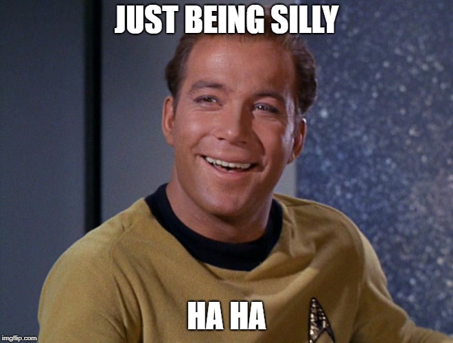 kirk | JUST BEING SILLY HA HA | image tagged in kirk | made w/ Imgflip meme maker