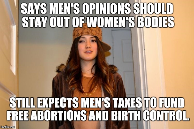 Scumbag Stephanie  | SAYS MEN'S OPINIONS SHOULD STAY OUT OF WOMEN'S BODIES; STILL EXPECTS MEN'S TAXES TO FUND FREE ABORTIONS AND BIRTH CONTROL. | image tagged in scumbag stephanie | made w/ Imgflip meme maker