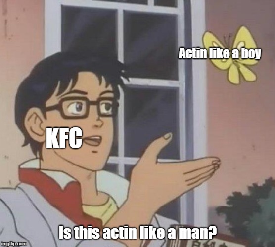 Is This A Pigeon Meme | Actin like a boy; KFC; Is this actin like a man? | image tagged in is this a pigeon | made w/ Imgflip meme maker