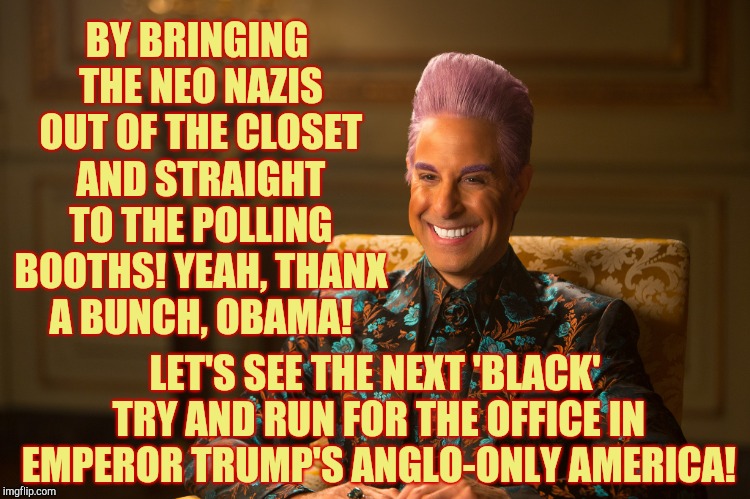 Hunger Games/Caesar Flickerman (Stanley Tucci) "heh heh heh" | BY BRINGING THE NEO NAZIS OUT OF THE CLOSET AND STRAIGHT TO THE POLLING BOOTHS! YEAH, THANX A BUNCH, OBAMA! LET'S SEE THE NEXT 'BLACK' TRY A | image tagged in hunger games/caesar flickerman stanley tucci heh heh heh | made w/ Imgflip meme maker
