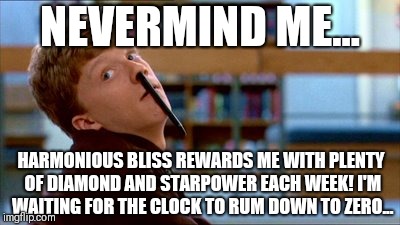 Original Bad Luck Brian | NEVERMIND ME... HARMONIOUS BLISS REWARDS ME WITH PLENTY OF DIAMOND AND STARPOWER EACH WEEK!
I'M WAITING FOR THE CLOCK TO RUM DOWN TO ZERO... | image tagged in memes,original bad luck brian | made w/ Imgflip meme maker