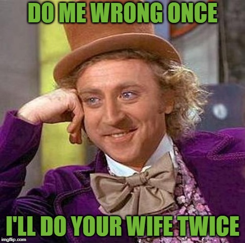 Creepy Condescending Wonka | DO ME WRONG ONCE; I'LL DO YOUR WIFE TWICE | image tagged in memes,creepy condescending wonka | made w/ Imgflip meme maker