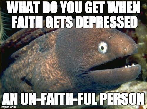 hopefully faith won't see this | WHAT DO YOU GET WHEN FAITH GETS DEPRESSED; AN UN-FAITH-FUL PERSON | image tagged in memes,bad joke eel,faith | made w/ Imgflip meme maker