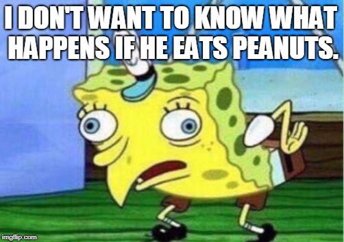 Mocking Spongebob Meme | I DON'T WANT TO KNOW WHAT HAPPENS IF HE EATS PEANUTS. | image tagged in memes,mocking spongebob | made w/ Imgflip meme maker