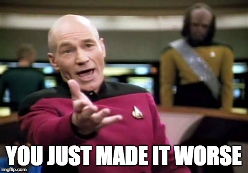 YOU JUST MADE IT WORSE | image tagged in memes,picard wtf | made w/ Imgflip meme maker