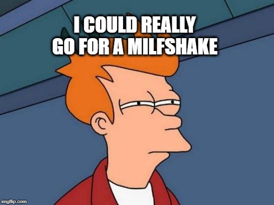 Futurama Fry Meme | I COULD REALLY GO FOR A MILFSHAKE | image tagged in memes,futurama fry,milkshake,spelling error,not sure if,handshake | made w/ Imgflip meme maker