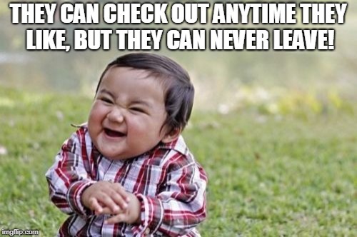 Evil Toddler Meme | THEY CAN CHECK OUT ANYTIME THEY LIKE, BUT THEY CAN NEVER LEAVE! | image tagged in memes,evil toddler | made w/ Imgflip meme maker