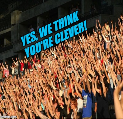 YES, WE THINK YOU'RE CLEVER! | made w/ Imgflip meme maker