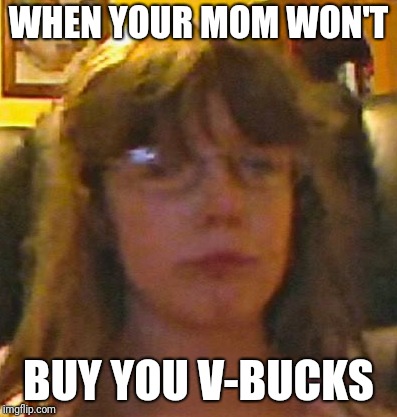 WHEN YOUR MOM WON'T; BUY YOU V-BUCKS | image tagged in triggered | made w/ Imgflip meme maker
