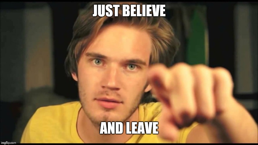 Pewdiepie pointing | JUST BELIEVE; AND LEAVE | image tagged in pewdiepie pointing | made w/ Imgflip meme maker