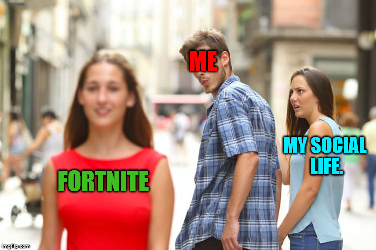Distracted Boyfriend Meme | ME; MY SOCIAL LIFE. FORTNITE | image tagged in memes,distracted boyfriend | made w/ Imgflip meme maker