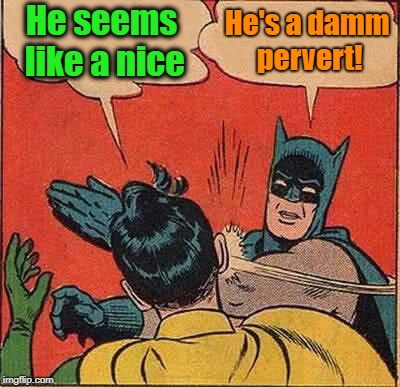 Batman Slapping Robin Meme | He seems like a nice He's a damm pervert! | image tagged in memes,batman slapping robin | made w/ Imgflip meme maker