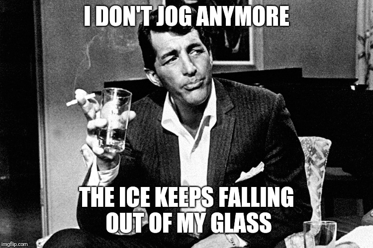 I DON'T JOG ANYMORE; THE ICE KEEPS FALLING OUT OF MY GLASS | image tagged in running | made w/ Imgflip meme maker