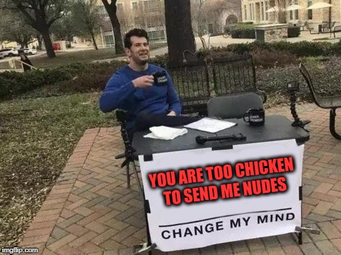 Change My Mind Meme | YOU ARE TOO CHICKEN TO SEND ME NUDES | image tagged in change my mind,send nudes | made w/ Imgflip meme maker