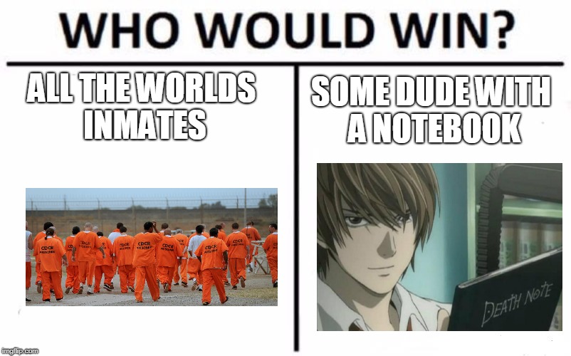 death note ftw | ALL THE WORLDS INMATES; SOME DUDE WITH A NOTEBOOK | image tagged in memes,who would win | made w/ Imgflip meme maker