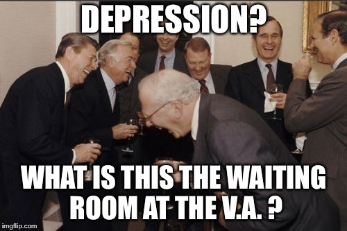 Laughing Men In Suits Meme | DEPRESSION? WHAT IS THIS THE WAITING ROOM AT THE V.A. ? | image tagged in memes,laughing men in suits | made w/ Imgflip meme maker