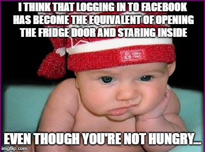 Boring baby | I THINK THAT LOGGING IN TO FACEBOOK HAS BECOME THE EQUIVALENT OF OPENING THE FRIDGE DOOR AND STARING INSIDE; EVEN THOUGH YOU'RE NOT HUNGRY... | image tagged in boring baby | made w/ Imgflip meme maker
