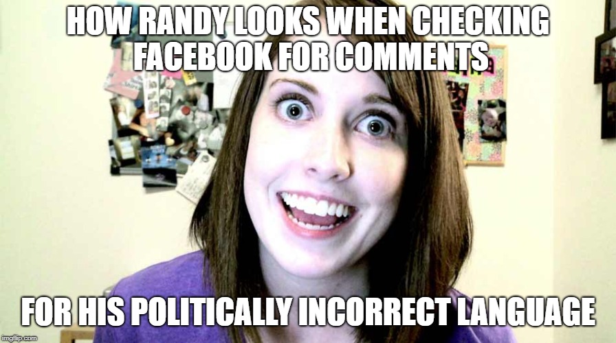 Stalker | HOW RANDY LOOKS WHEN CHECKING FACEBOOK FOR COMMENTS; FOR HIS POLITICALLY INCORRECT LANGUAGE | image tagged in stalker | made w/ Imgflip meme maker