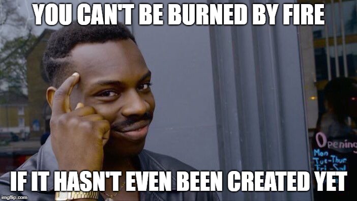 Roll Safe Think About It Meme | YOU CAN'T BE BURNED BY FIRE; IF IT HASN'T EVEN BEEN CREATED YET | image tagged in memes,roll safe think about it | made w/ Imgflip meme maker