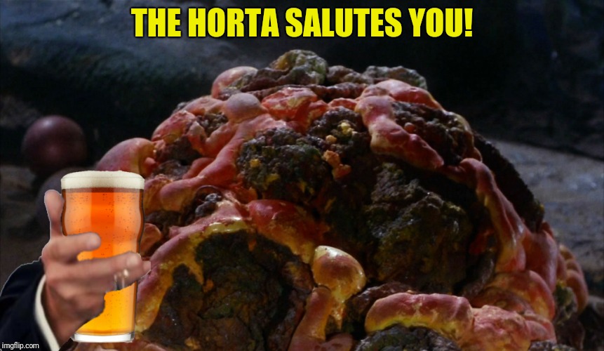 THE HORTA SALUTES YOU! | made w/ Imgflip meme maker