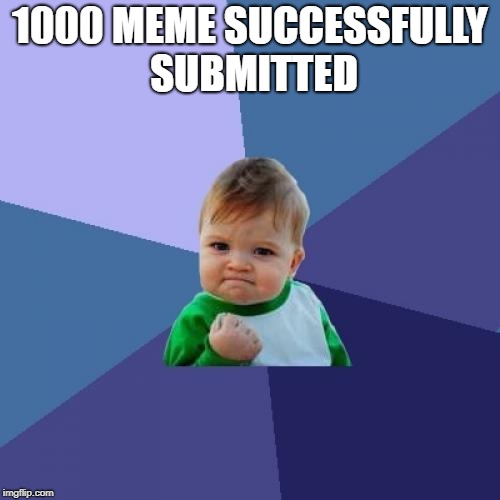 1000th meme !!! | 1000 MEME SUCCESSFULLY SUBMITTED | image tagged in memes,success kid,ssby,funny | made w/ Imgflip meme maker