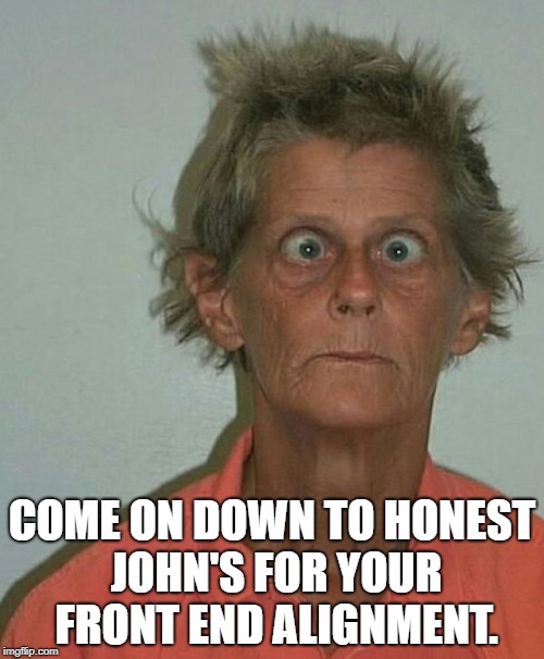 Front end alignment | COME ON DOWN TO HONEST JOHN'S FOR YOUR FRONT END ALIGNMENT. | image tagged in goofy | made w/ Imgflip meme maker