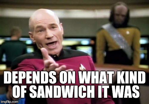 Picard Wtf Meme | DEPENDS ON WHAT KIND OF SANDWICH IT WAS | image tagged in memes,picard wtf | made w/ Imgflip meme maker