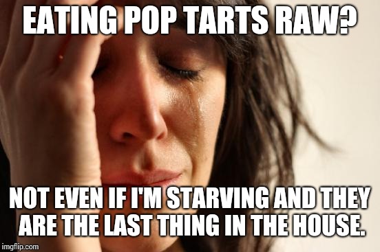 First World Problems Meme | EATING POP TARTS RAW? NOT EVEN IF I'M STARVING AND THEY ARE THE LAST THING IN THE HOUSE. | image tagged in memes,first world problems | made w/ Imgflip meme maker