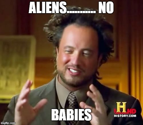 Ancient Aliens Meme | ALIENS........... NO BABIES | image tagged in memes,ancient aliens | made w/ Imgflip meme maker