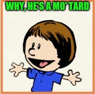 WHY, HE'S A MO' TARD | made w/ Imgflip meme maker