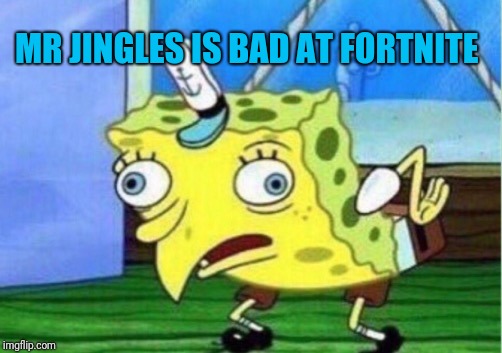Mocking Spongebob Meme | MR JINGLES IS BAD AT FORTNITE | image tagged in memes,mocking spongebob | made w/ Imgflip meme maker