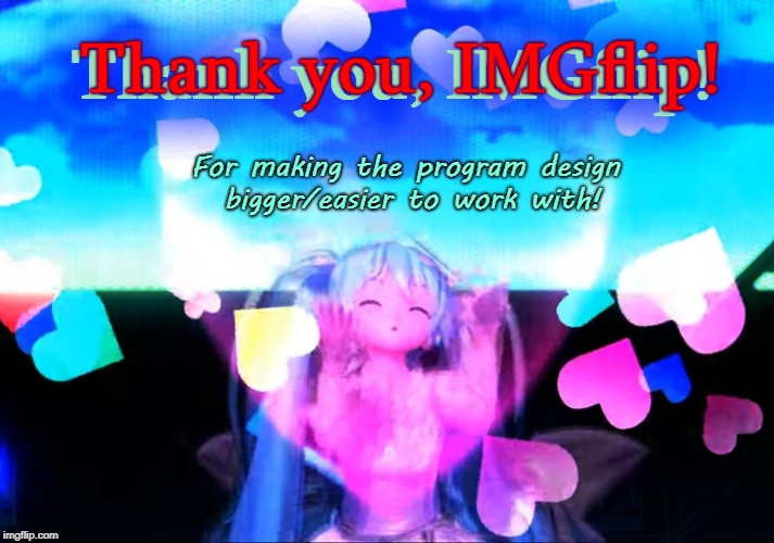THANK YOU, IMGflip! | Thank you, IMGflip! Thank you, IMGflip! For making the program design bigger/easier to work with! | image tagged in imgflip,thank you,graphics,hatsune miku,anime,vocaloid | made w/ Imgflip meme maker