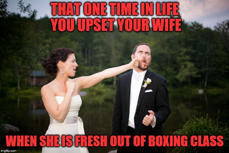 Happy wife equals happy life | THAT ONE TIME IN LIFE YOU UPSET YOUR WIFE; WHEN SHE IS FRESH OUT OF BOXING CLASS | image tagged in wedding,fight,boxing | made w/ Imgflip meme maker