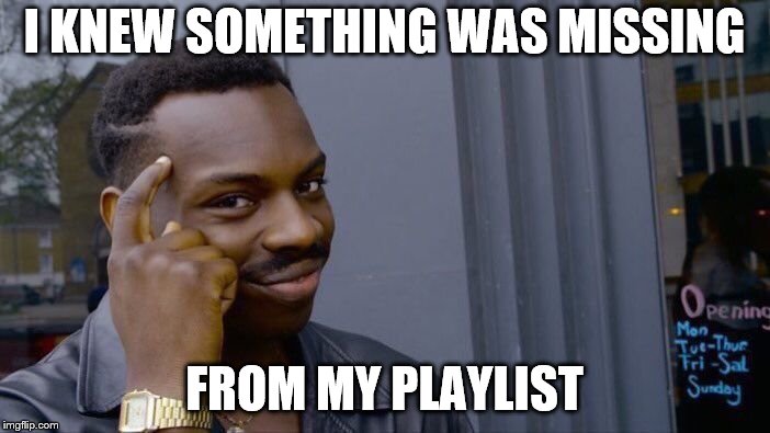 Roll Safe Think About It Meme | I KNEW SOMETHING WAS MISSING FROM MY PLAYLIST | image tagged in memes,roll safe think about it | made w/ Imgflip meme maker