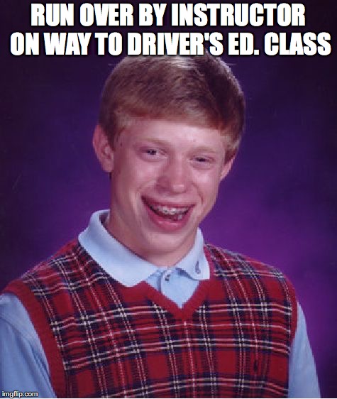 Bad Luck Brian Meme | RUN OVER BY INSTRUCTOR ON WAY TO DRIVER'S ED. CLASS | image tagged in memes,bad luck brian | made w/ Imgflip meme maker