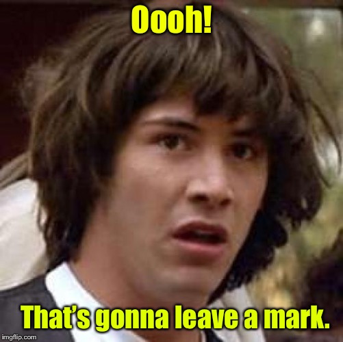 Conspiracy Keanu | Oooh! That’s gonna leave a mark. | image tagged in memes,conspiracy keanu,ouch,leave a mark,painful,watch that | made w/ Imgflip meme maker
