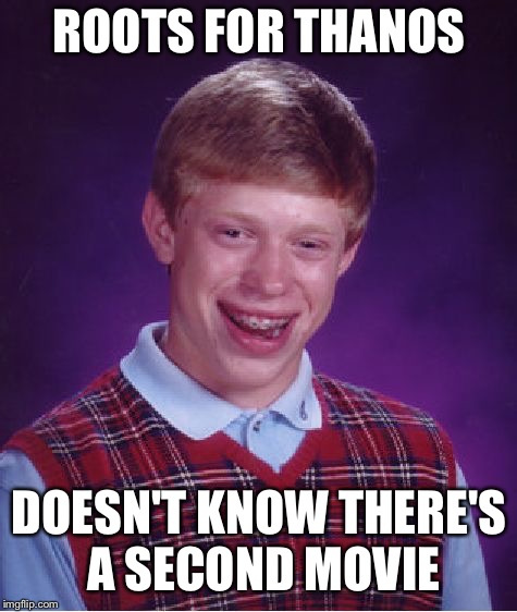 Bad Luck Brian Meme | ROOTS FOR THANOS; DOESN'T KNOW THERE'S A SECOND MOVIE | image tagged in memes,bad luck brian | made w/ Imgflip meme maker