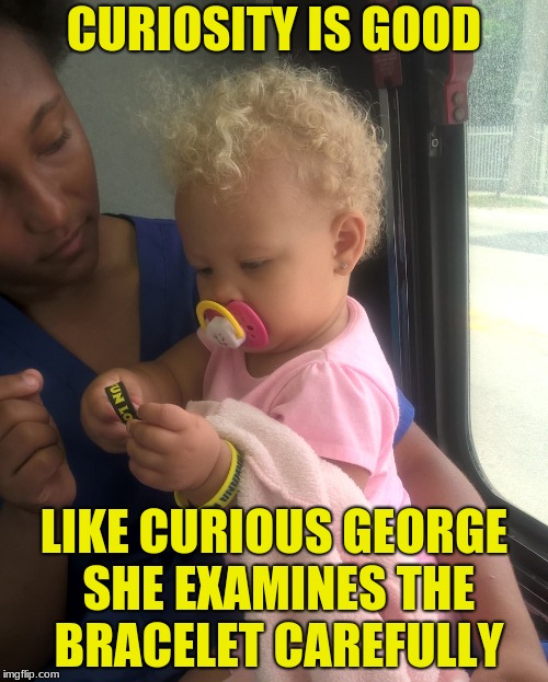 CURIOSITY IS GOOD; LIKE CURIOUS GEORGE SHE EXAMINES THE BRACELET CAREFULLY | made w/ Imgflip meme maker