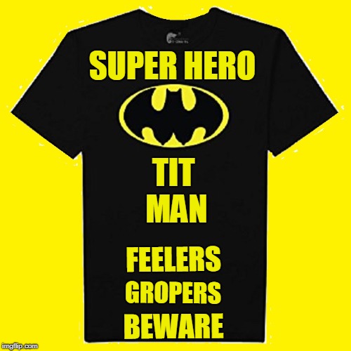 Strange Visitor from another planet who Came to Earth in a T-Shirt to protect Hot American Girls from Gropers w/ Dirty Thoughts | SUPER HERO; TIT MAN; FEELERS; GROPERS; BEWARE | image tagged in vince vance,batman,titman,gropers beware | made w/ Imgflip meme maker