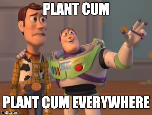 X, X Everywhere Meme | PLANT CUM PLANT CUM EVERYWHERE | image tagged in memes,x x everywhere | made w/ Imgflip meme maker